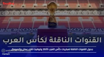 جدول القنوات الناقلة لمباريات كأس العرب 2025 وتوقيت لقاء عمان والصومال